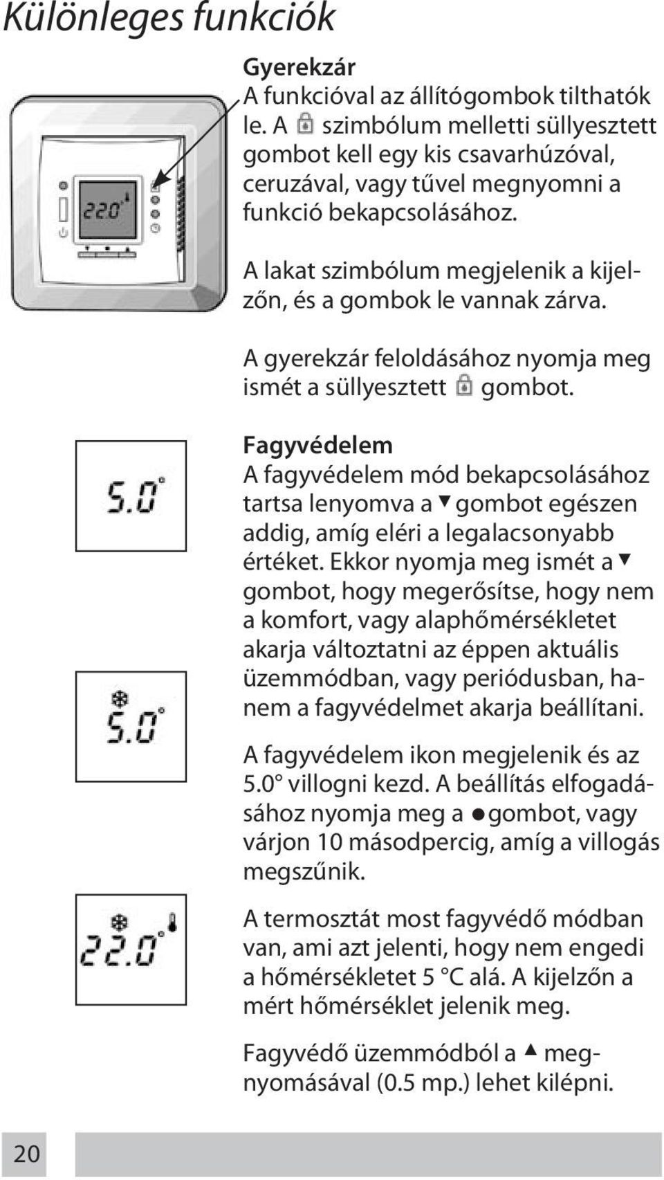 A gyerekzár feloldásához nyomja meg ismét a süllyesztett gombot. Fagyvédelem A fagyvédelem mód bekapcsolásához tartsa lenyomva a gombot egészen addig, amíg eléri a legalacsonyabb értéket.