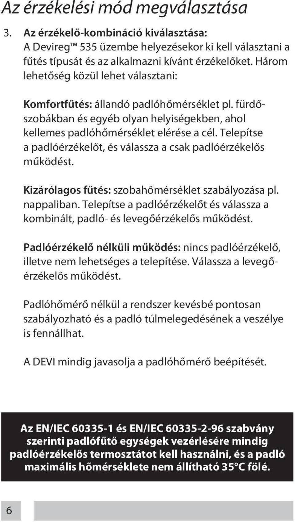 Telepítse a padlóérzékelőt, és válassza a csak padlóérzékelős működést. Kizárólagos fűtés: szobahőmérséklet szabályozása pl. nappaliban.