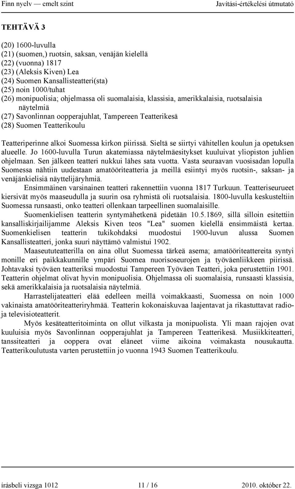 piirissä. Sieltä se siirtyi vähitellen koulun ja opetuksen alueelle. Jo 1600-luvulla Turun akatemiassa näytelmäesitykset kuuluivat yliopiston juhlien ohjelmaan.