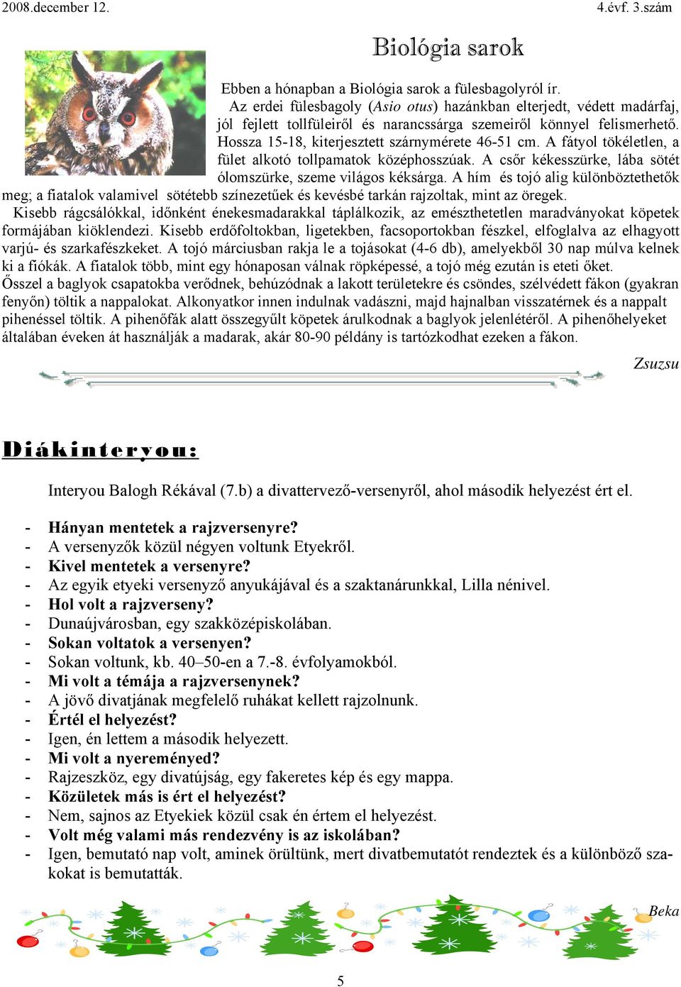 A fátyol tökéletlen, a fület alkotó tollpamatok középhosszúak. A csőr kékesszürke, lába sötét ólomszürke, szeme világos kéksárga.