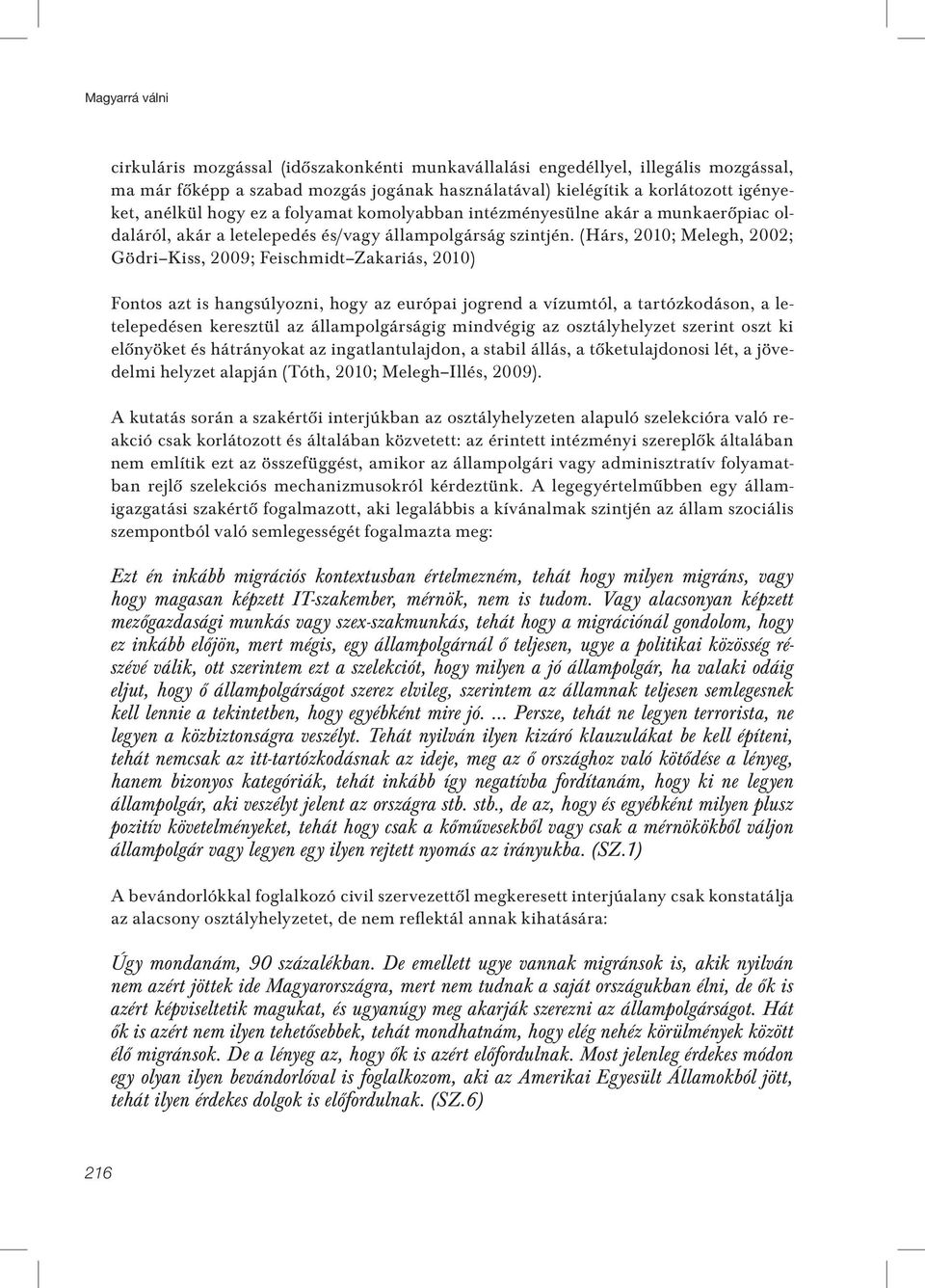 (Hárs, 2010; Melegh, 2002; Gödri Kiss, 2009; Feischmidt Zakariás, 2010) Fontos azt is hangsúlyozni, hogy az európai jogrend a vízumtól, a tartózkodáson, a letelepedésen keresztül az állampolgárságig