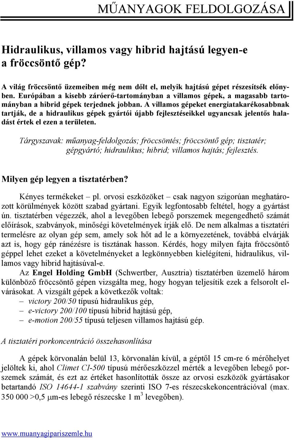 A villamos gépeket energiatakarékosabbnak tartják, de a hidraulikus gépek gyártói újabb fejlesztéseikkel ugyancsak jelentős haladást értek el ezen a területen.