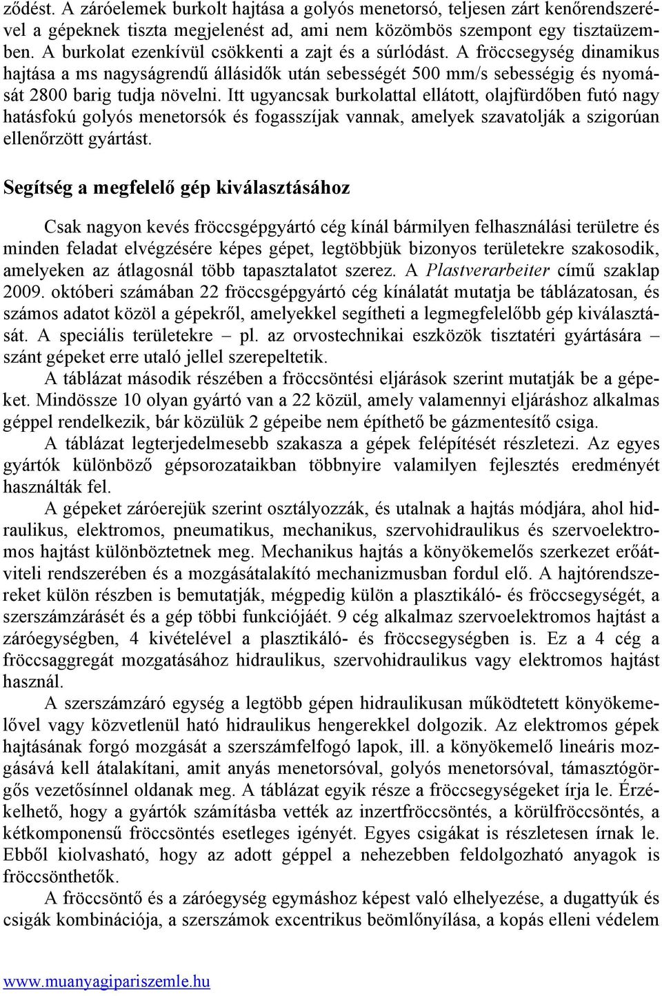 Itt ugyancsak burkolattal ellátott, olajfürdőben futó nagy hatásfokú golyós menetorsók és fogasszíjak vannak, amelyek szavatolják a szigorúan ellenőrzött gyártást.