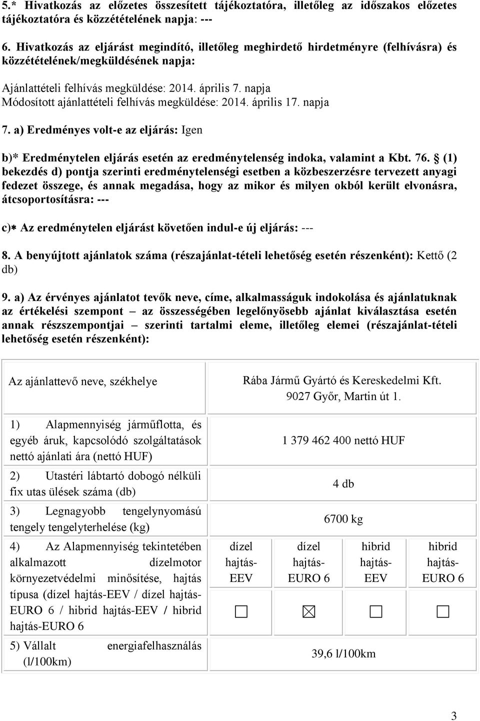 napja Módosított ajánlattételi felhívás megküldése: 2014. április 17. napja 7. a) Eredményes volt-e az eljárás: Igen b)* Eredménytelen eljárás esetén az eredménytelenség indoka, valamint a Kbt. 76.