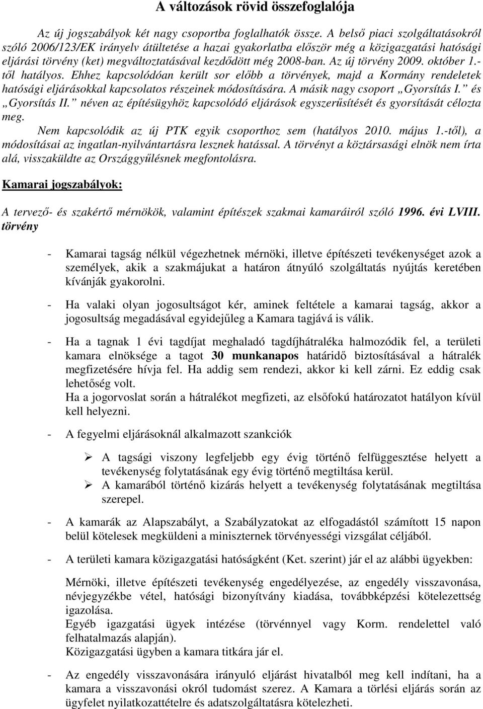 Az új törvény 2009. október 1.- tıl hatályos. Ehhez kapcsolódóan került sor elıbb a törvények, majd a Kormány rendeletek hatósági eljárásokkal kapcsolatos részeinek módosítására.