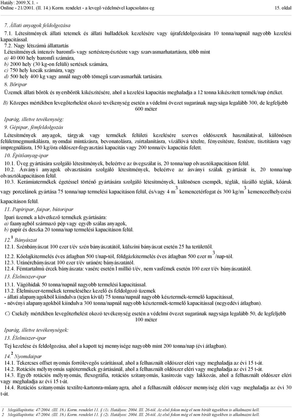 750 hely kocák számára, vagy d) 500 hely 400 kg vagy aál agyobb tömegű szarvasmarhák tartására. 8.