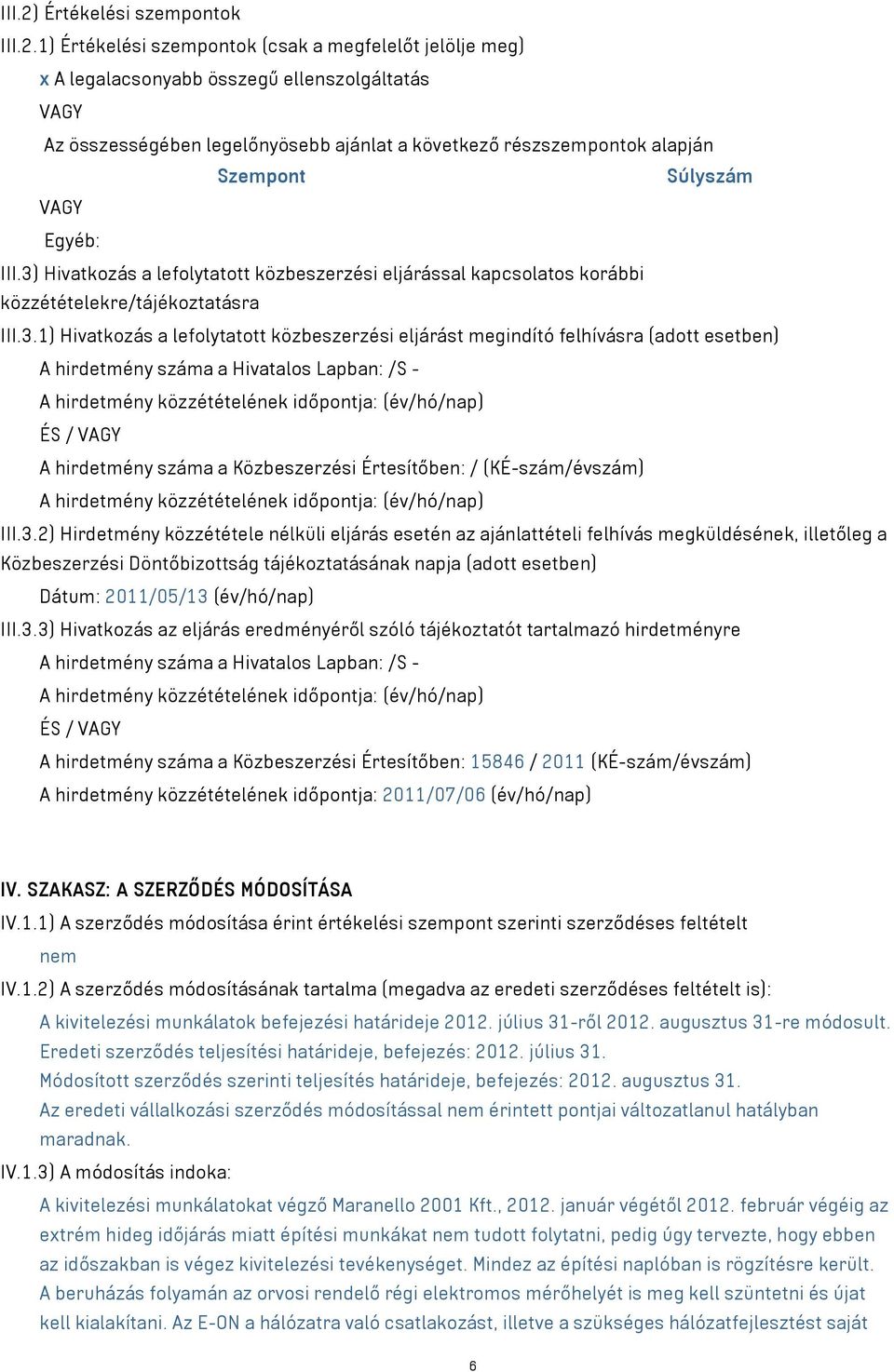 1) Értékelési szempontok (csak a megfelelőt jelölje meg) x A legalacsonyabb összegű ellenszolgáltatás VAGY Az összességében legelőnyösebb ajánlat a következő részszempontok alapján Szempont Súlyszám