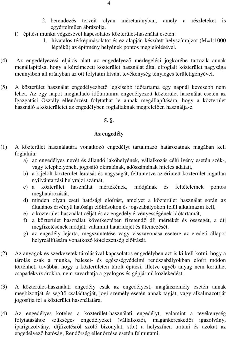 (4) Az engedélyezési eljárás alatt az engedélyező mérlegelési jogkörébe tartozik annak megállapítása, hogy a kérelmezett közterület használat által elfoglalt közterület nagysága mennyiben áll