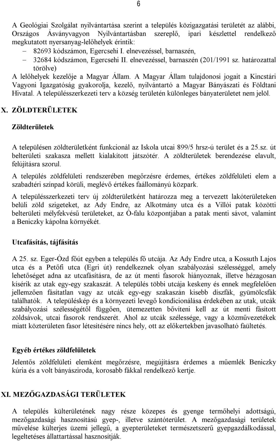 határozattal törölve) A lelőhelyek kezelője a Magyar Állam. A Magyar Állam tulajdonosi jogait a Kincstári Vagyoni Igazgatóság gyakorolja, kezelő, nyilvántartó a Magyar Bányászati és Földtani Hivatal.