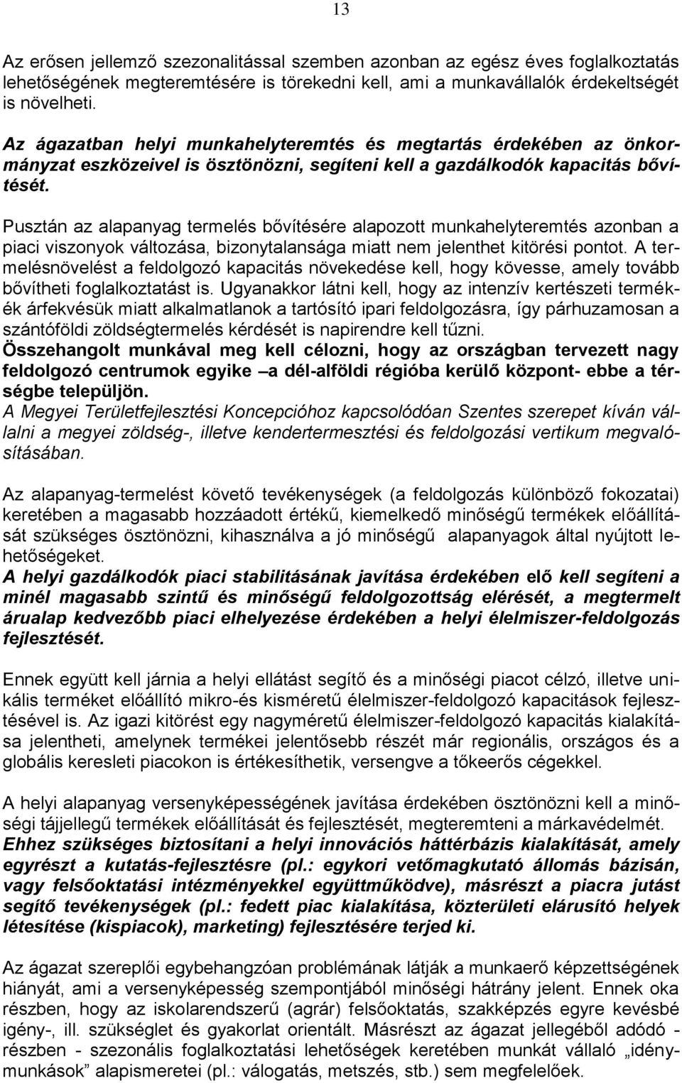 Pusztán az alapanyag termelés bővítésére alapozott munkahelyteremtés azonban a piaci viszonyok változása, bizonytalansága miatt nem jelenthet kitörési pontot.