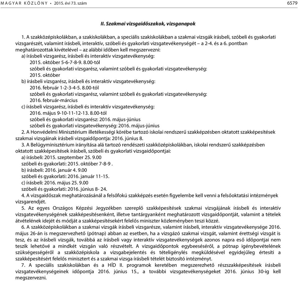 vizsgatevékenységét a 2-4. és a 6. pontban meghatározottak kivételével az alábbi időben kell megszervezni: a) írásbeli vizsgarész, írásbeli és interaktív vizsgatevékenység: 2015. október 5-6-7-8-9.