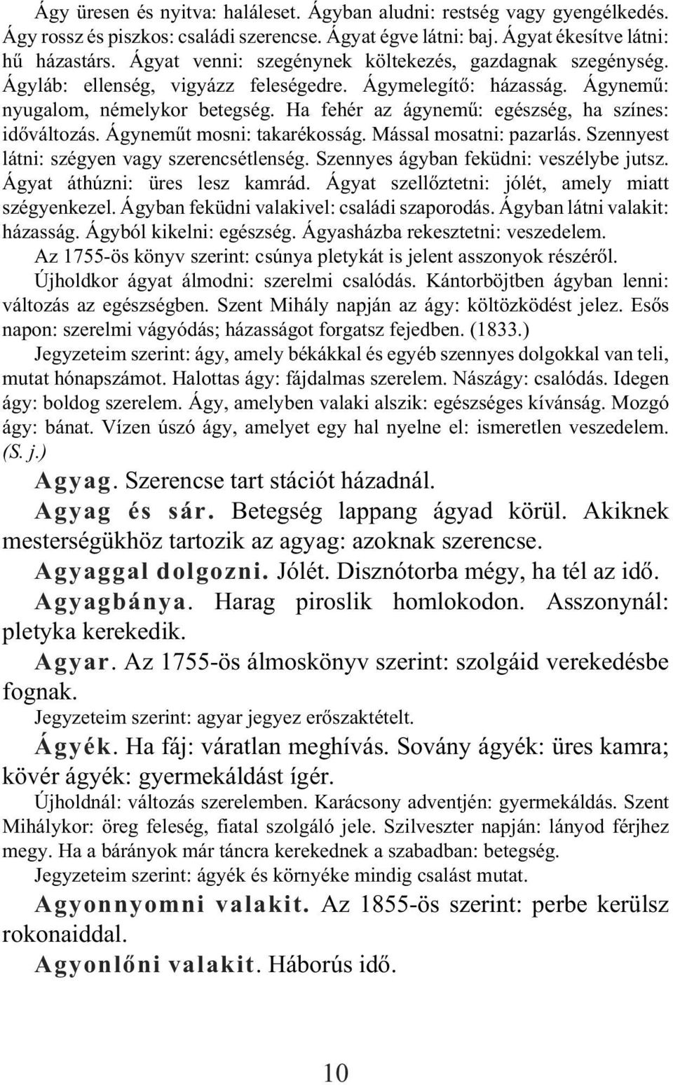 Ha fehér az ágynemû: egészség, ha színes: idõváltozás. Ágynemût mosni: takarékosság. Mással mosatni: pazarlás. Szennyest látni: szégyen vagy szerencsétlenség. Szennyes ágyban feküdni: veszélybe jutsz.