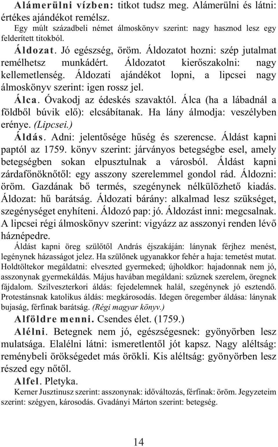 Óvakodj az édeskés szavaktól. Álca (ha a lábadnál a földbõl búvik elõ): elcsábítanak. Ha lány álmodja: veszélyben erénye. (Lipcsei.) Áldás. Adni: jelentõsége hûség és szerencse.