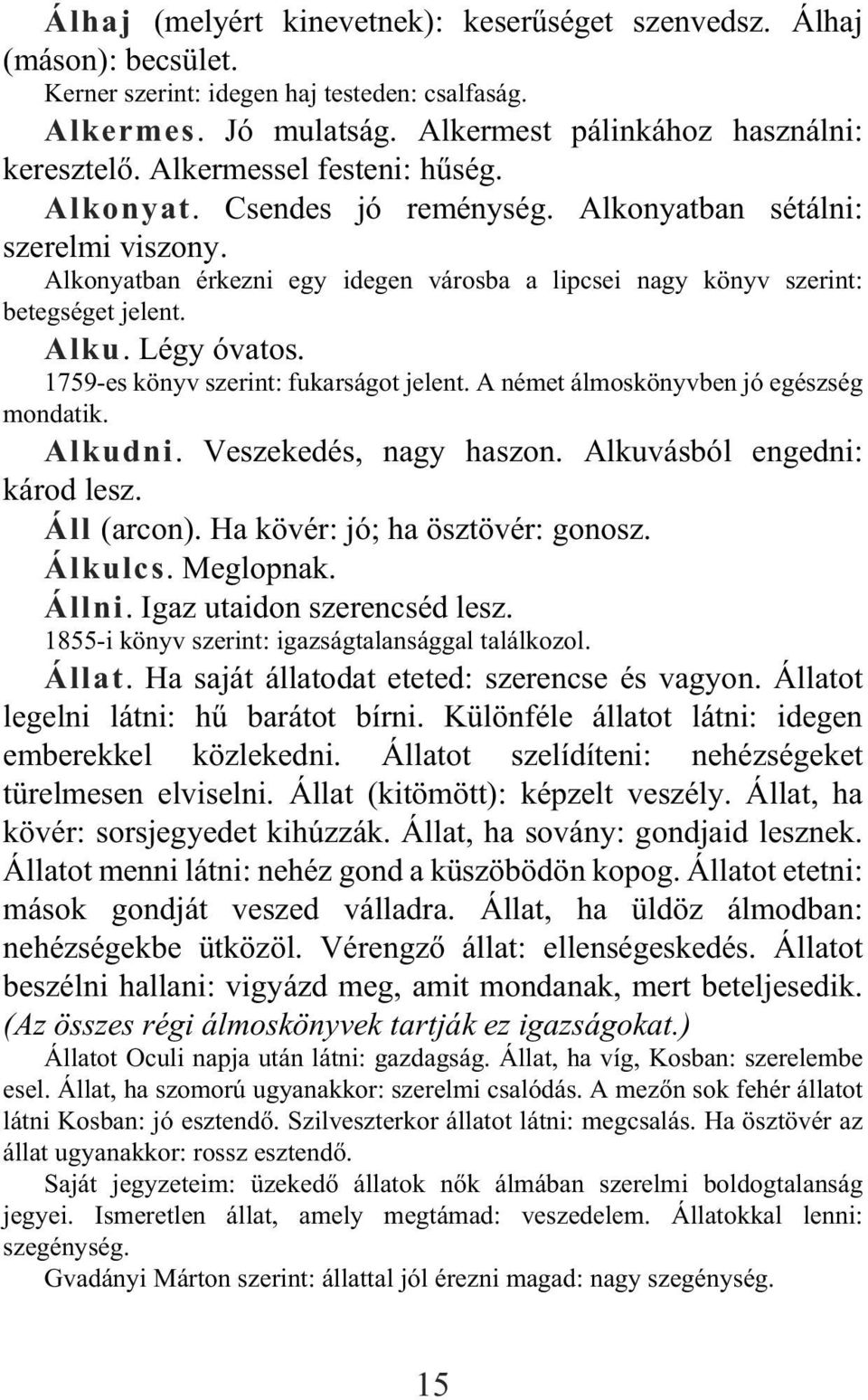 Légy óvatos. 1759-es könyv szerint: fukarságot jelent. A német álmoskönyvben jó egészség mondatik. Alkudni. Veszekedés, nagy haszon. Alkuvásból engedni: károd lesz. Áll (arcon).