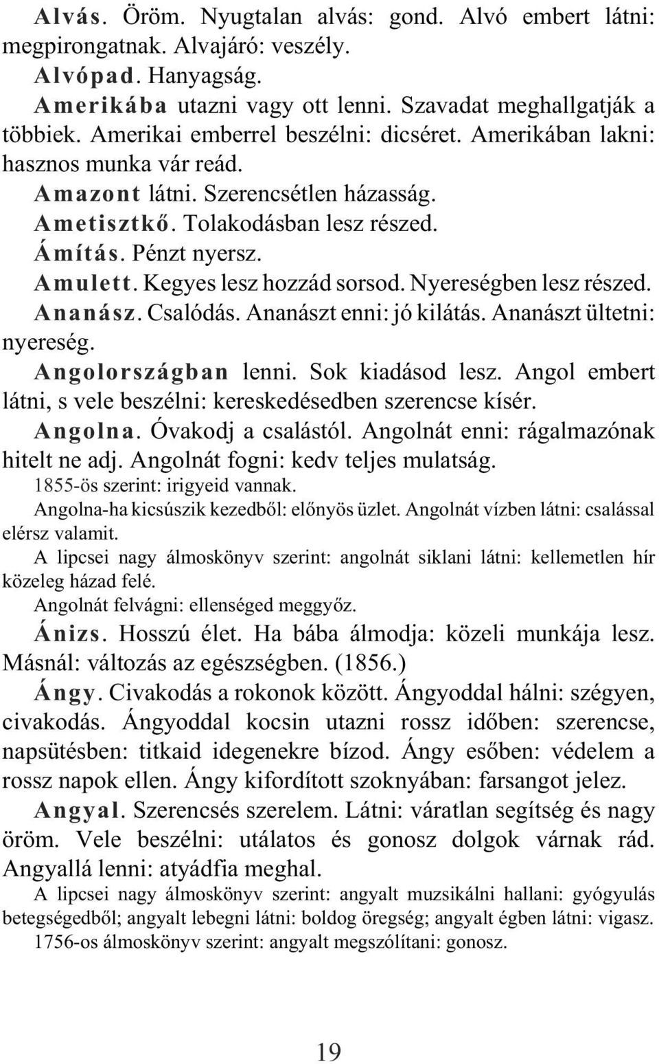 Kegyes lesz hozzád sorsod. Nyereségben lesz részed. Ananász. Csalódás. Ananászt enni: jó kilátás. Ananászt ültetni: nyereség. Angolországban lenni. Sok kiadásod lesz.