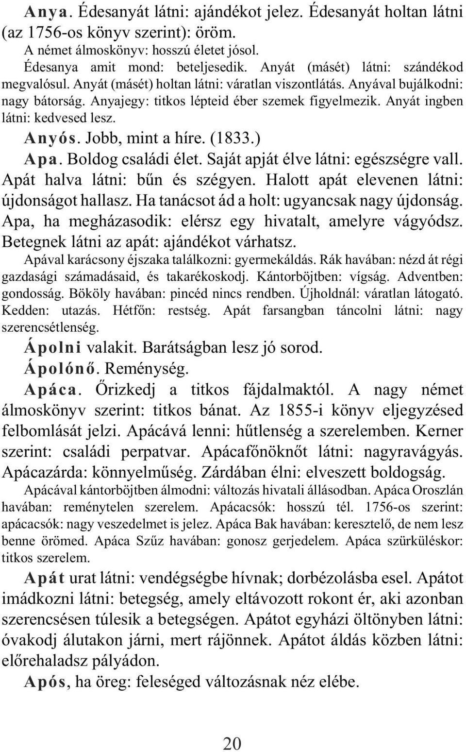 Anyát ingben látni: kedvesed lesz. Anyós. Jobb, mint a híre. (1833.) Apa. Boldog családi élet. Saját apját élve látni: egészségre vall. Apát halva látni: bûn és szégyen.