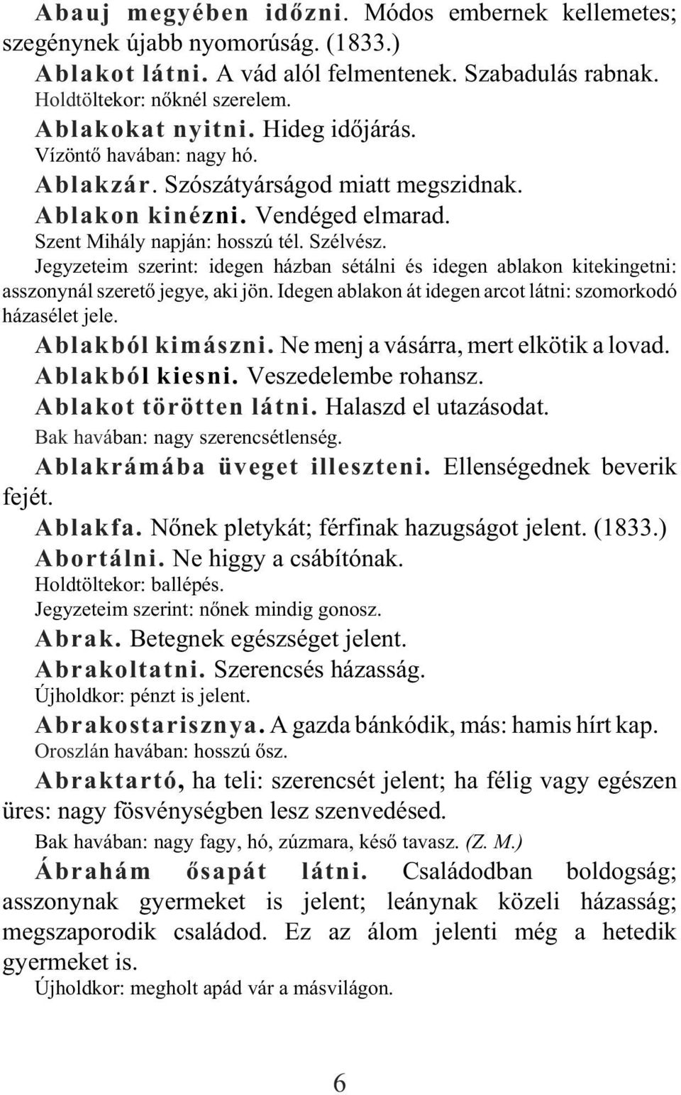 Jegyzeteim szerint: idegen házban sétálni és idegen ablakon kitekingetni: asszonynál szeretõ jegye, aki jön. Idegen ablakon át idegen arcot látni: szomorkodó házasélet jele. Ablakból kimászni.