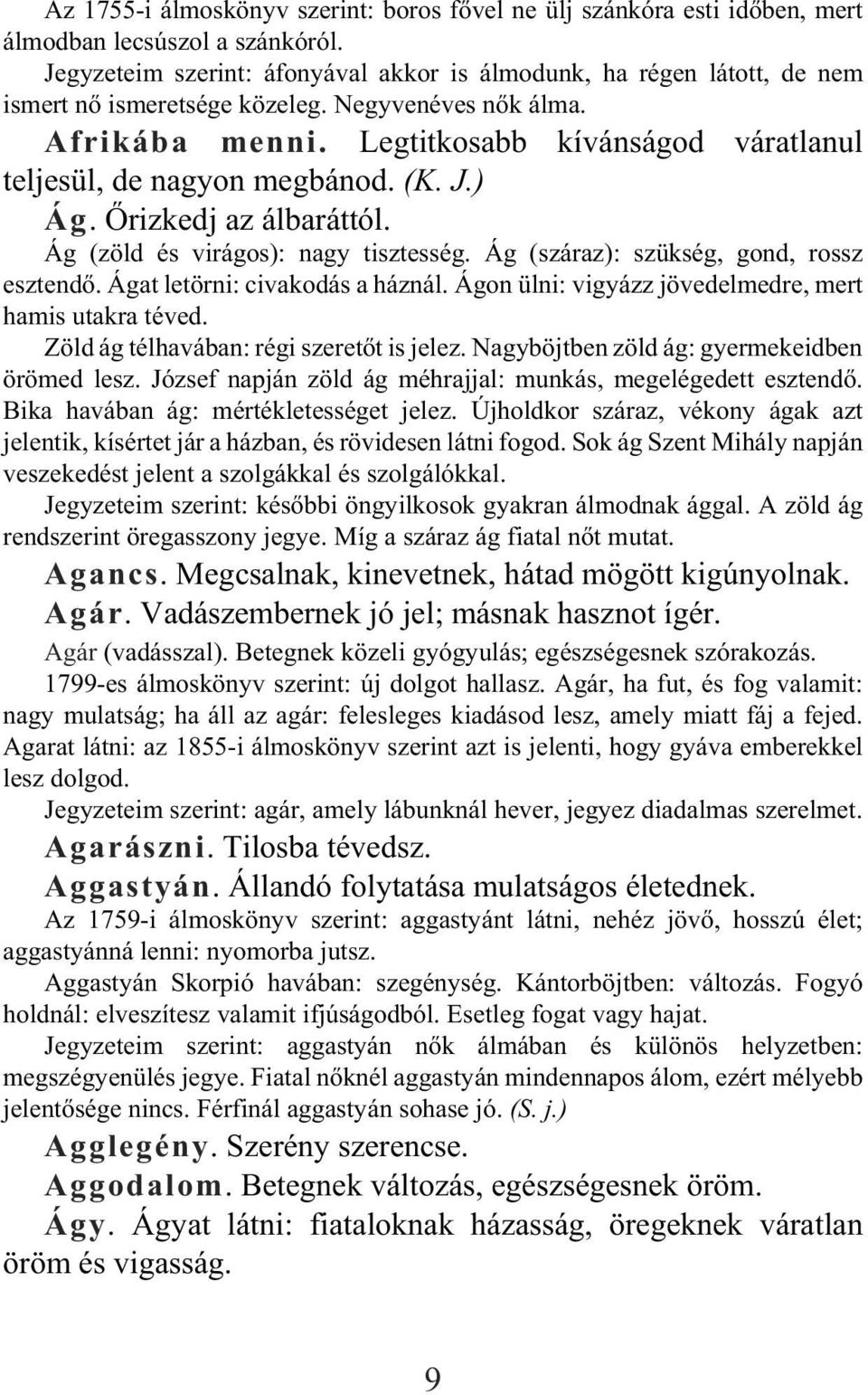 Legtitkosabb kívánságod váratlanul teljesül, de nagyon megbánod. (K. J.) Ág. Õrizkedj az álbaráttól. Ág (zöld és virágos): nagy tisztesség. Ág (száraz): szükség, gond, rossz esztendõ.