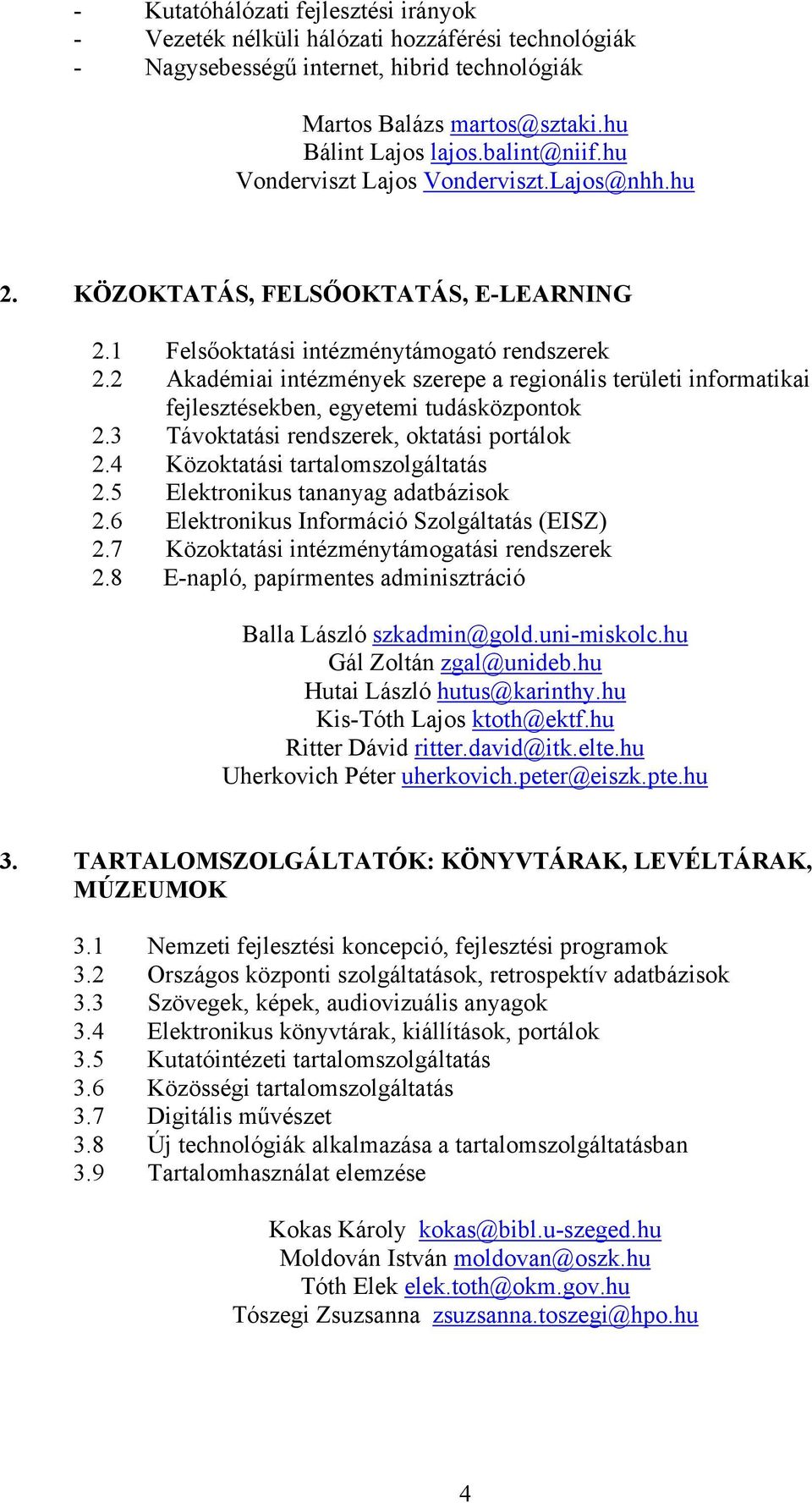 2 Akadémiai intézmények szerepe a regionális területi informatikai fejlesztésekben, egyetemi tudásközpontok 2.3 Távoktatási rendszerek, oktatási portálok 2.4 Közoktatási tartalomszolgáltatás 2.