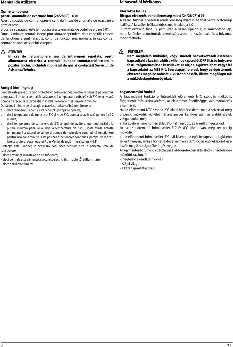 Dupa 12 minute, centrala incepe procedura de aprindere; daca conditiile corecte de functionare sunt refacute, continua functionarea normala, in caz contrar centrala se opreste si ciclul se repeta.