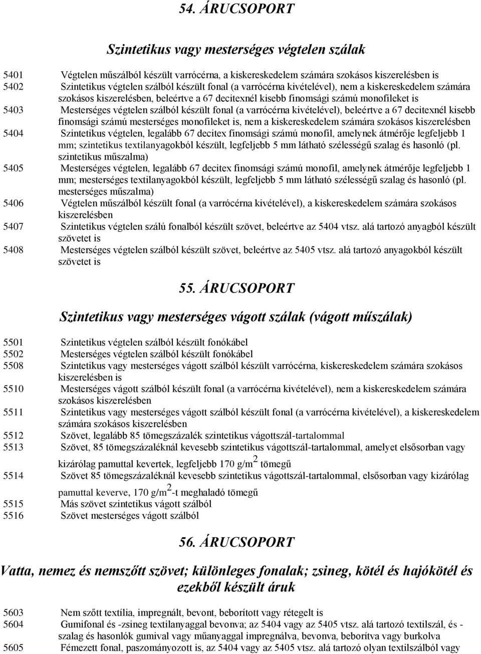 (a varrócérna kivételével), beleértve a 67 decitexnél kisebb finomsági számú mesterséges monofileket is, nem a kiskereskedelem számára szokásos kiszerelésben 5404 Szintetikus végtelen, legalább 67