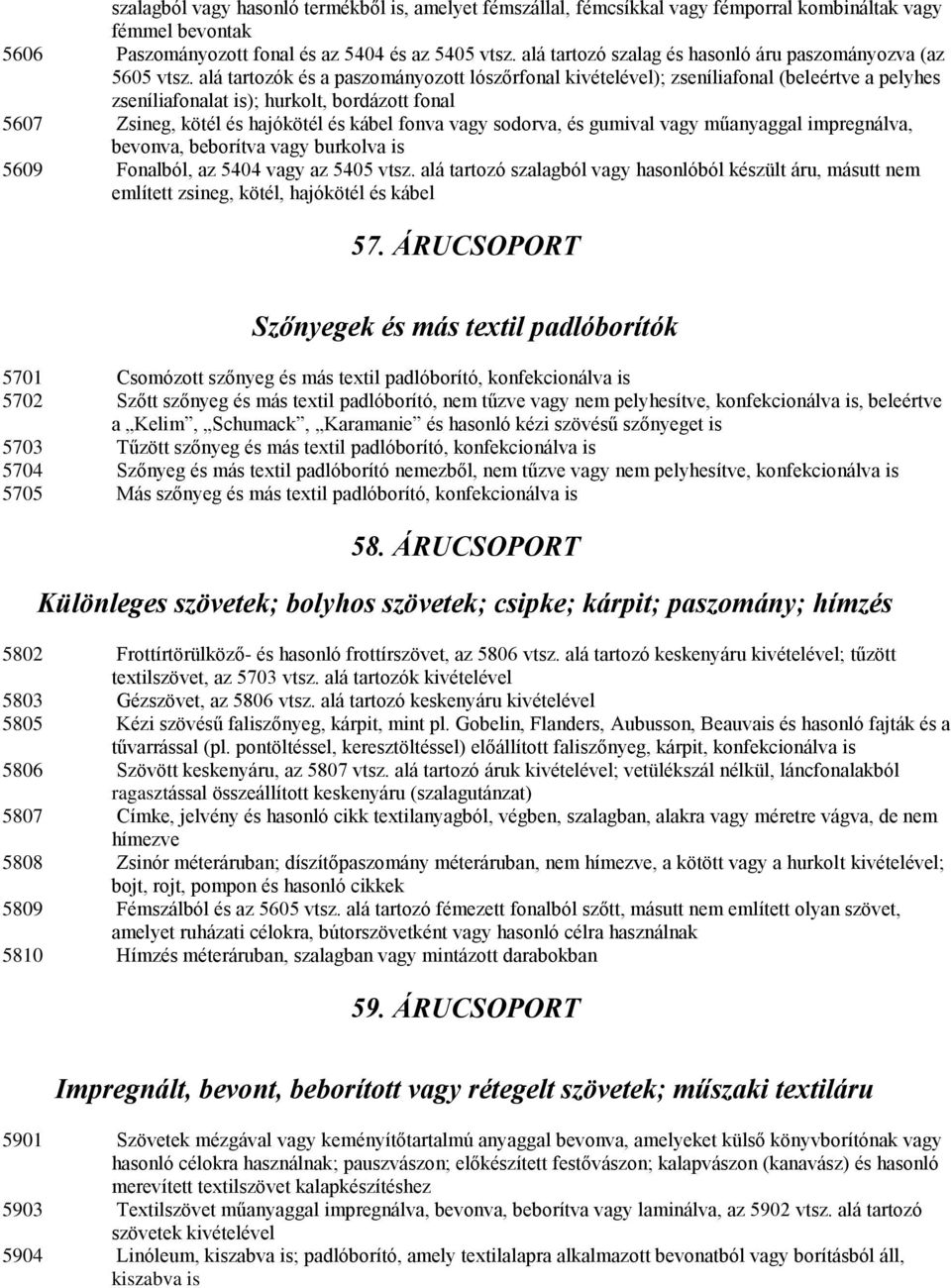 alá tartozók és a paszományozott lószőrfonal kivételével); zseníliafonal (beleértve a pelyhes zseníliafonalat is); hurkolt, bordázott fonal 5607 Zsineg, kötél és hajókötél és kábel fonva vagy