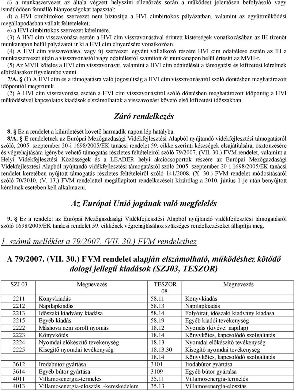 (3) A HVI cím visszavonása esetén a HVI cím visszavonásával érintett kistérségek vonatkozásában az IH tizenöt munkanapon belül pályázatot ír ki a HVI cím elnyerésére vonatkozóan.