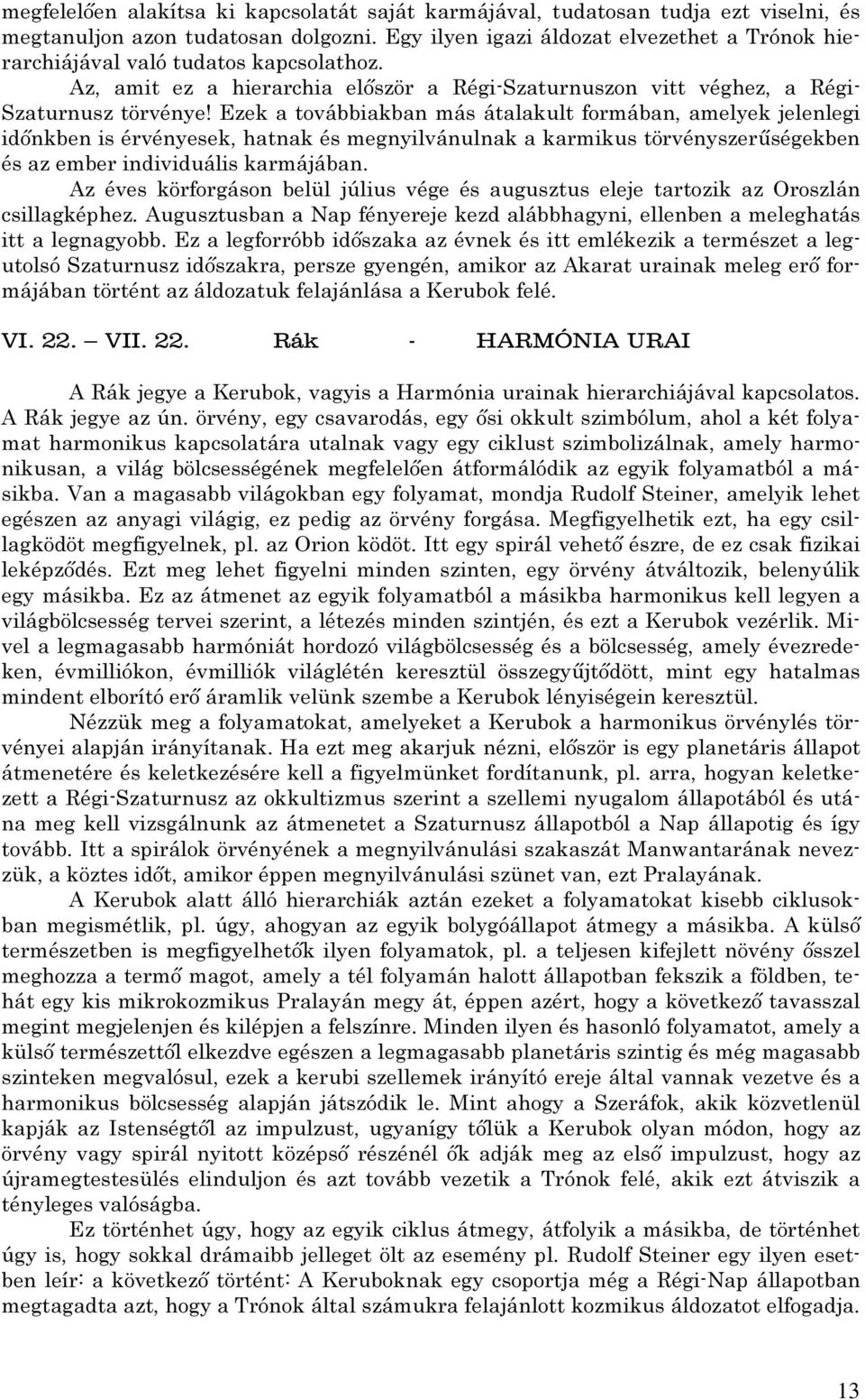 Ezek a továbbiakban más átalakult formában, amelyek jelenlegi időnkben is érvényesek, hatnak és megnyilvánulnak a karmikus törvényszerűségekben és az ember individuális karmájában.