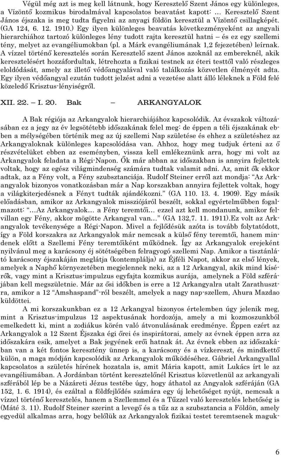 ) Egy ilyen különleges beavatás következményeként az angyali hierarchiához tartozó különleges lény tudott rajta keresztül hatni és ez egy szellemi tény, melyet az evangéliumokban (pl.