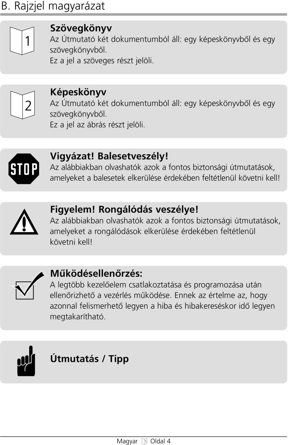Az alábbiakban olvashatók azok a fontos biztonsági útmutatások, amelyeket a balesetek elkerülése érdekében feltétlenül követni kell! Figyelem! Rongálódás veszélye!