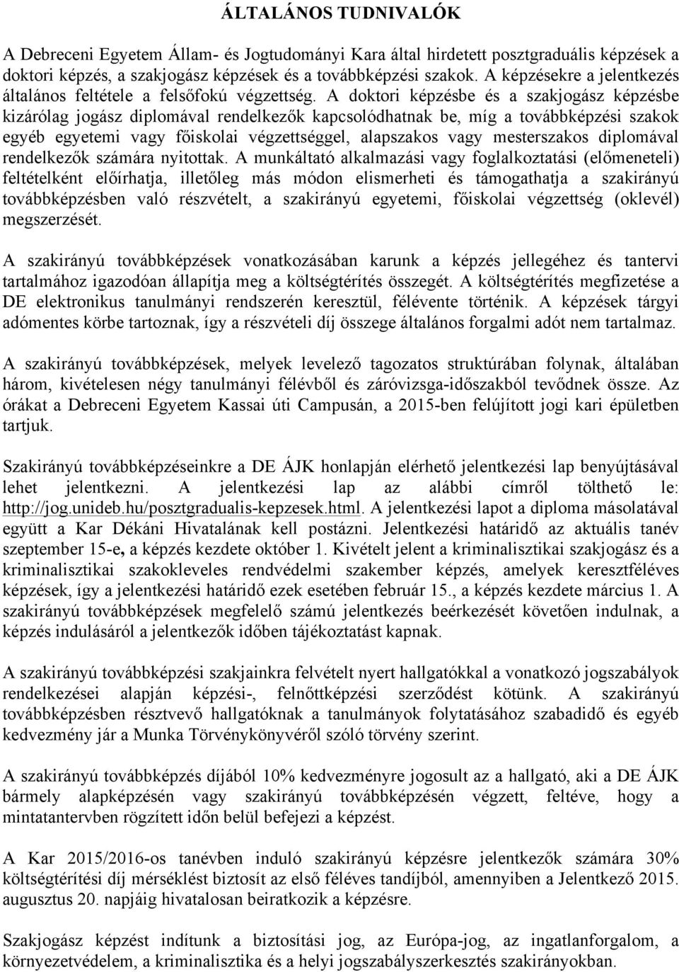 A doktori képzésbe és a szakjogász képzésbe kizárólag jogász diplomával rendelkezők kapcsolódhatnak be, míg a továbbképzési szakok egyéb egyetemi vagy főiskolai végzettséggel, alapszakos vagy