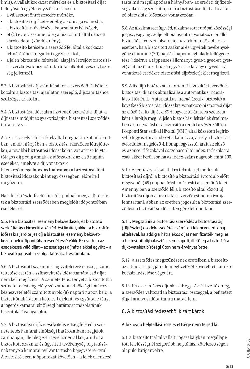 művelésével kapcsolatos költségek, öt (5) évre visszamenőleg a biztosított által okozott károk adatai (kárelőzmény), a biztosító kérésére a szerződő fél által a kockázat felméréséhez megadott egyéb