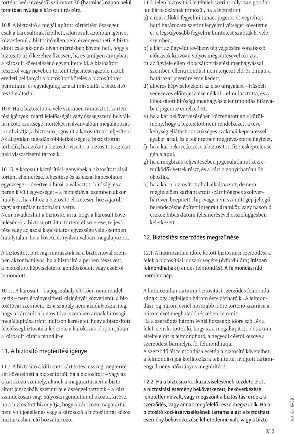 A biztosított csak akkor és olyan mértékben követelheti, hogy a biztosító az ő kezéhez fizessen, ha és amilyen arányban a károsult követelését ő egyenlítette ki.