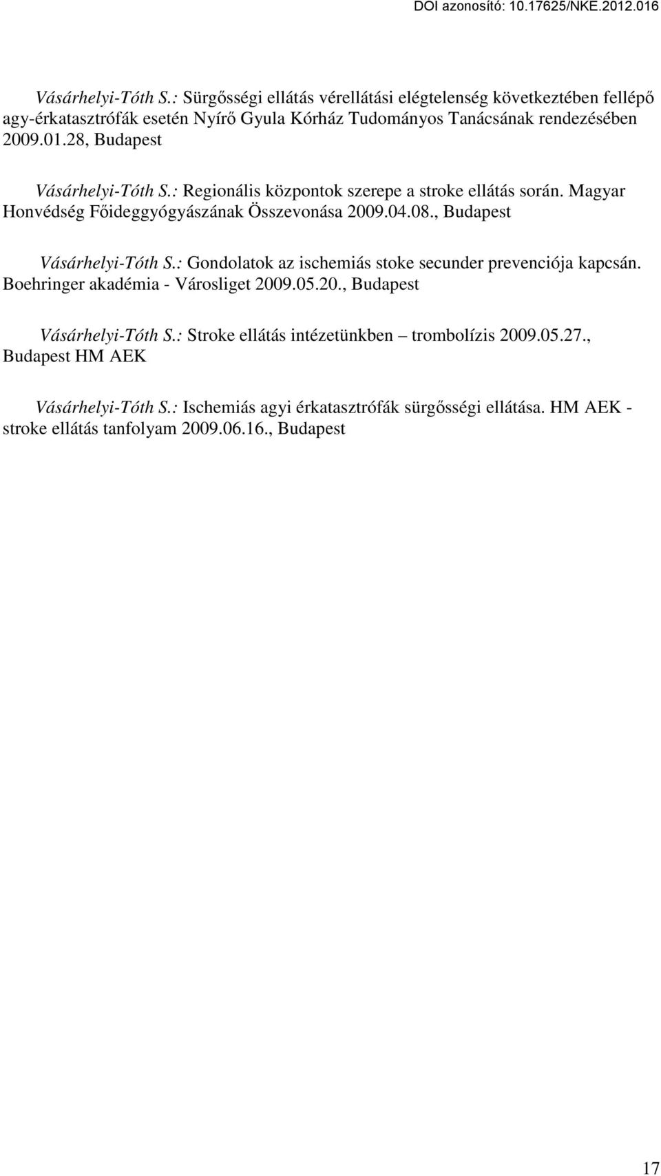 , Budapest Vásárhelyi-Tóth S.: Gondolatok az ischemiás stoke secunder prevenciója kapcsán. Boehringer akadémia - Városliget 2009.05.20., Budapest Vásárhelyi-Tóth S.: Stroke ellátás intézetünkben trombolízis 2009.