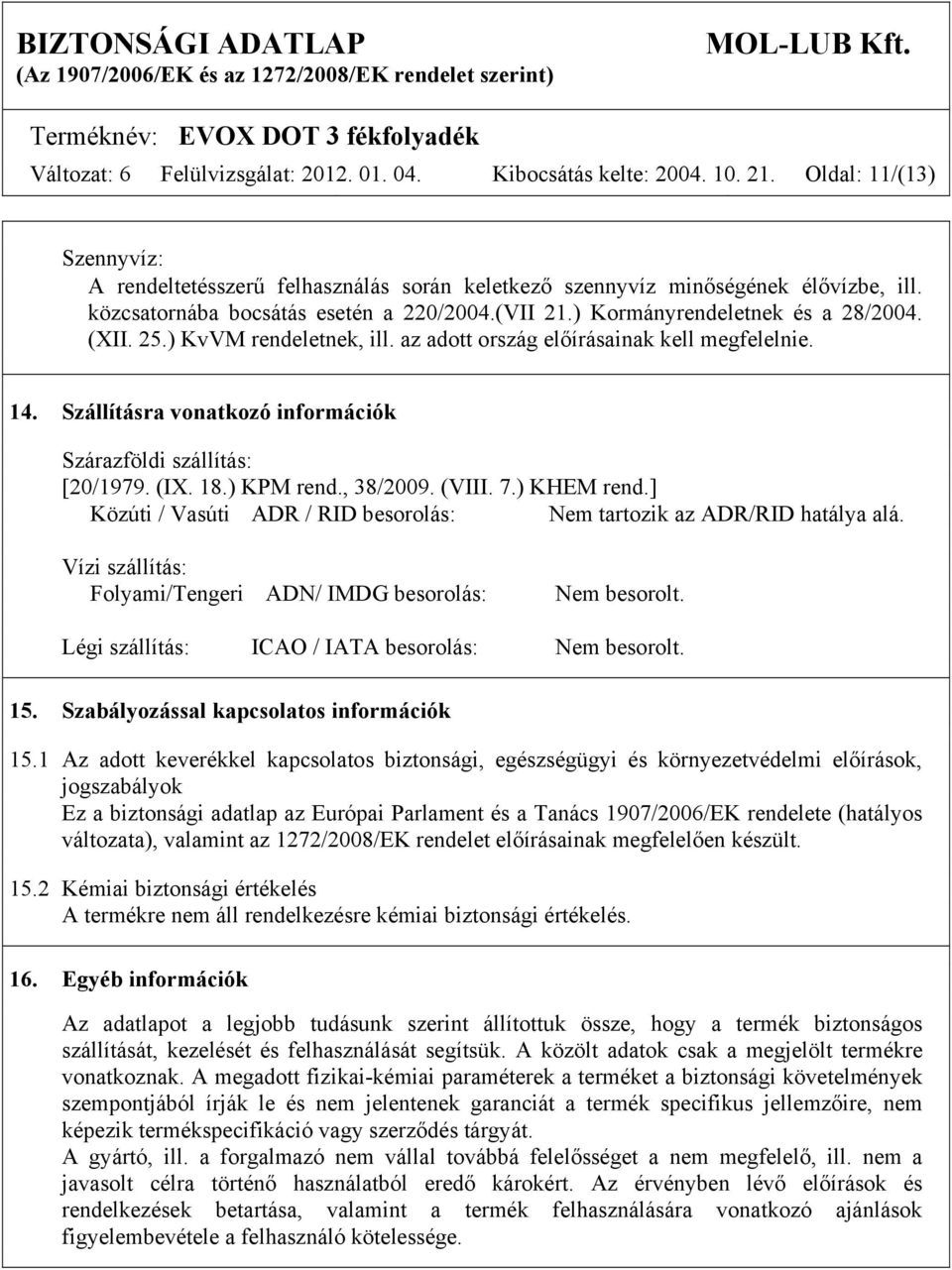 Szállításra vonatkozó információk Szárazföldi szállítás: [20/1979. (IX. 18.) KPM rend., 38/2009. (VIII. 7.) KHEM rend.] Közúti / Vasúti ADR / RID besorolás: Nem tartozik az ADR/RID hatálya alá.