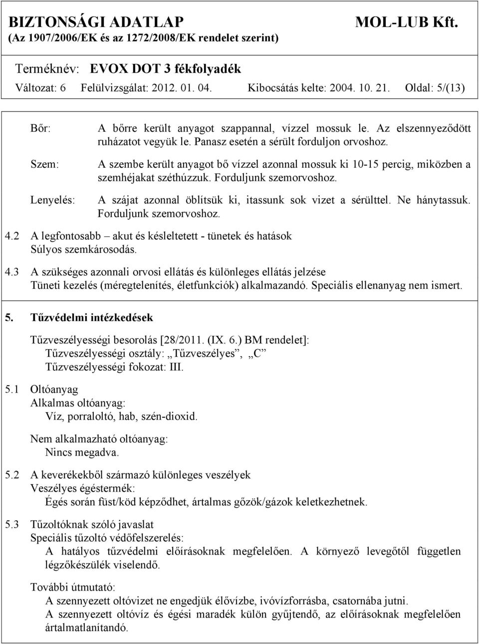 Forduljunk szemorvoshoz. A szájat azonnal öblítsük ki, itassunk sok vizet a sérülttel. Ne hánytassuk. Forduljunk szemorvoshoz. 4.