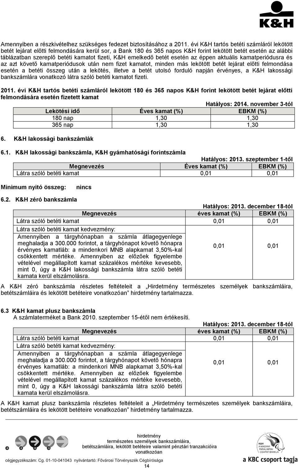 K&H emelkedő betét esetén az éppen aktuális kamatperiódusra és az azt követő kamatperiódusok után nem fizet kamatot, minden más lekötött betét lejárat előtti felmondása esetén a betéti összeg után a