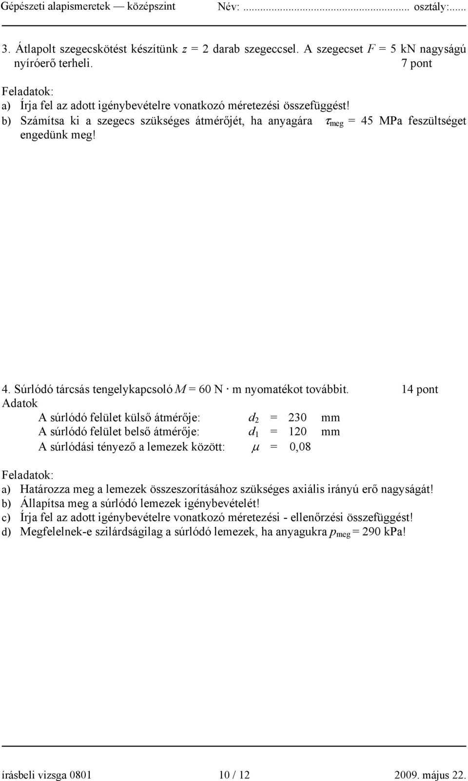 14 pont Adatok A súrlódó felület külső átmérője: d 2 = 230 mm A súrlódó felület belső átmérője: d 1 = 120 mm A súrlódási tényező a lemezek között: μ = 0,08 Feladatok: a) Határozza meg a lemezek