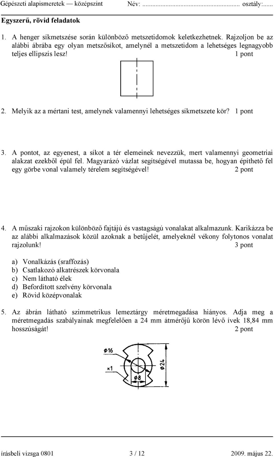 Melyik az a mértani test, amelynek valamennyi lehetséges síkmetszete kör? 1 pont 3. A pontot, az egyenest, a síkot a tér elemeinek nevezzük, mert valamennyi geometriai alakzat ezekből épül fel.