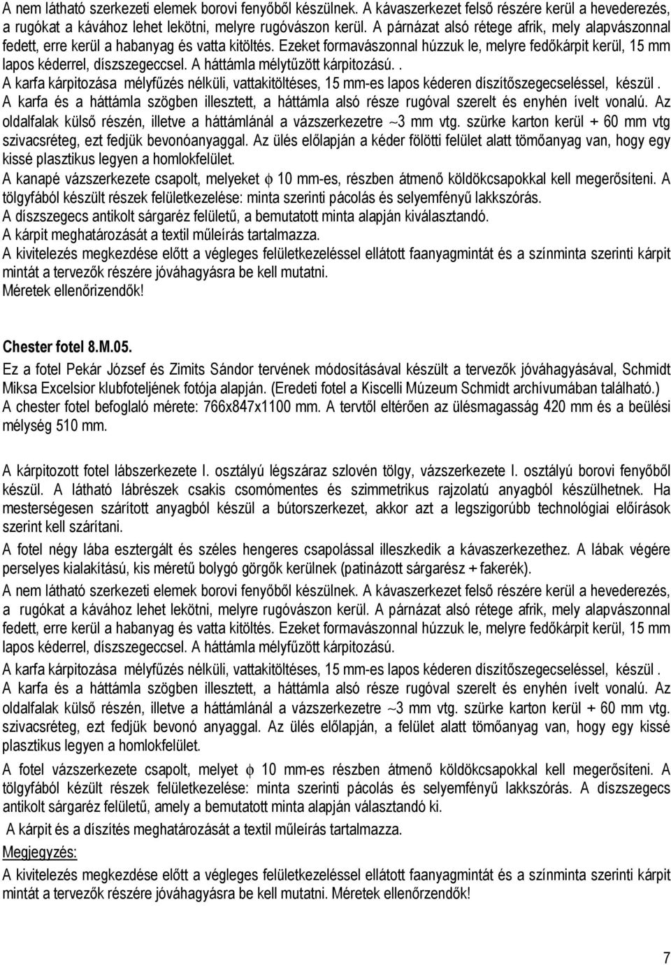 A háttámla mélytűzött kárpitozású.. A karfa kárpitozása mélyfűzés nélküli, vattakitöltéses, 15 mm-es lapos kéderen díszítőszegecseléssel, készül.