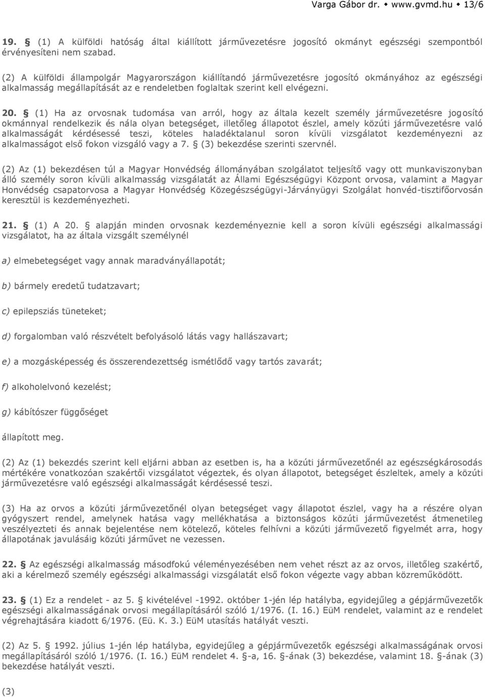 (1) Ha az orvosnak tudomása van arról, hogy az általa kezelt személy járművezetésre jogosító okmánnyal rendelkezik és nála olyan betegséget, illetőleg állapotot észlel, amely közúti járművezetésre