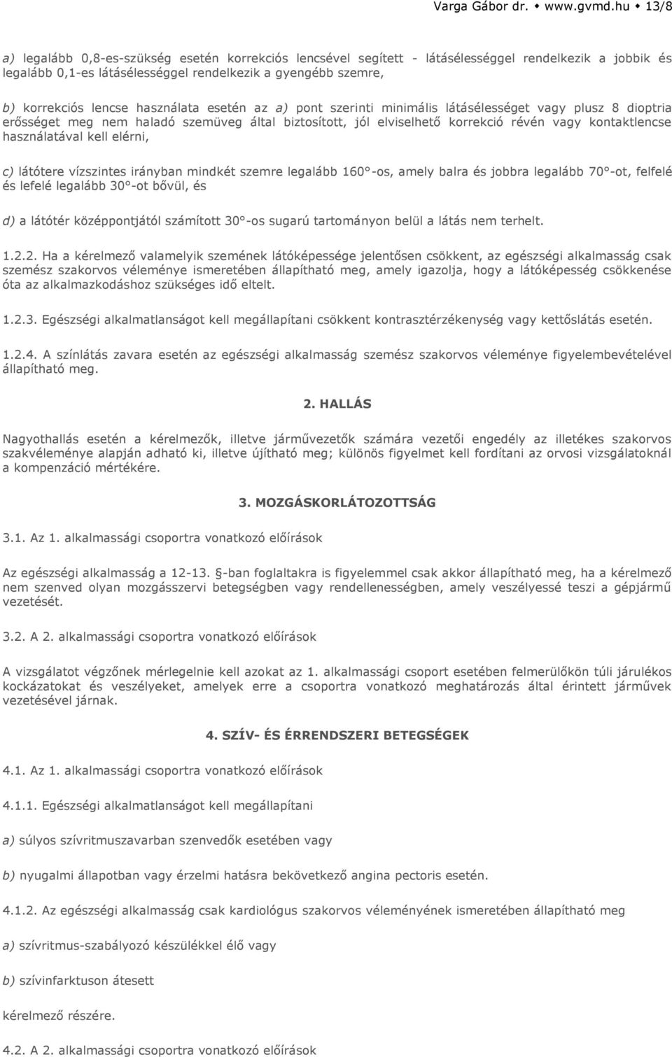 használata esetén az a) pont szerinti minimális látásélességet vagy plusz 8 dioptria erősséget meg nem haladó szemüveg által biztosított, jól elviselhető korrekció révén vagy kontaktlencse