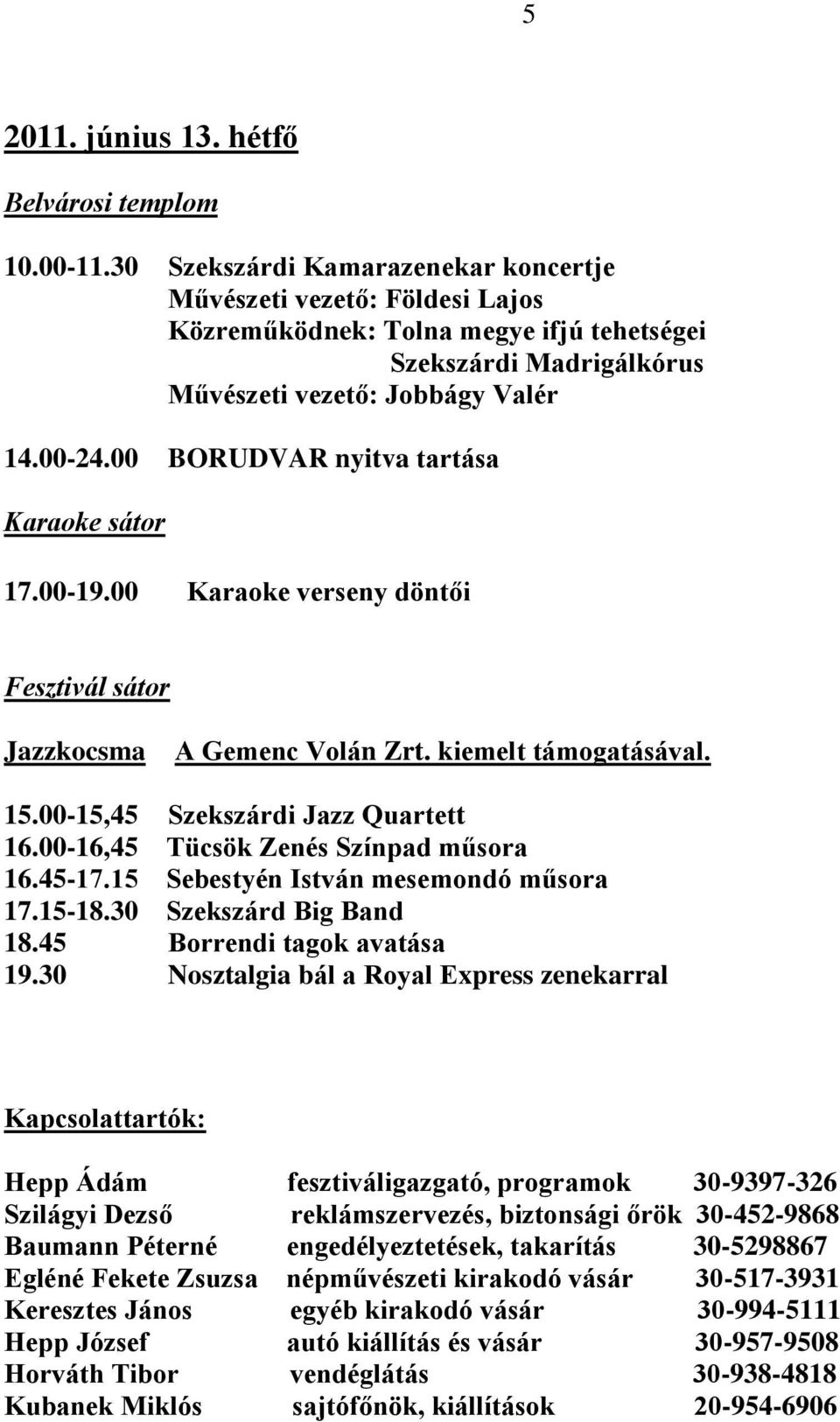 00 Karaoke verseny döntői Jazzkocsma A Gemenc Volán Zrt. kiemelt támogatásával. 15.00-15,45 Szekszárdi Jazz Quartett 16.00-16,45 Tücsök Zenés Színpad műsora 16.45-17.