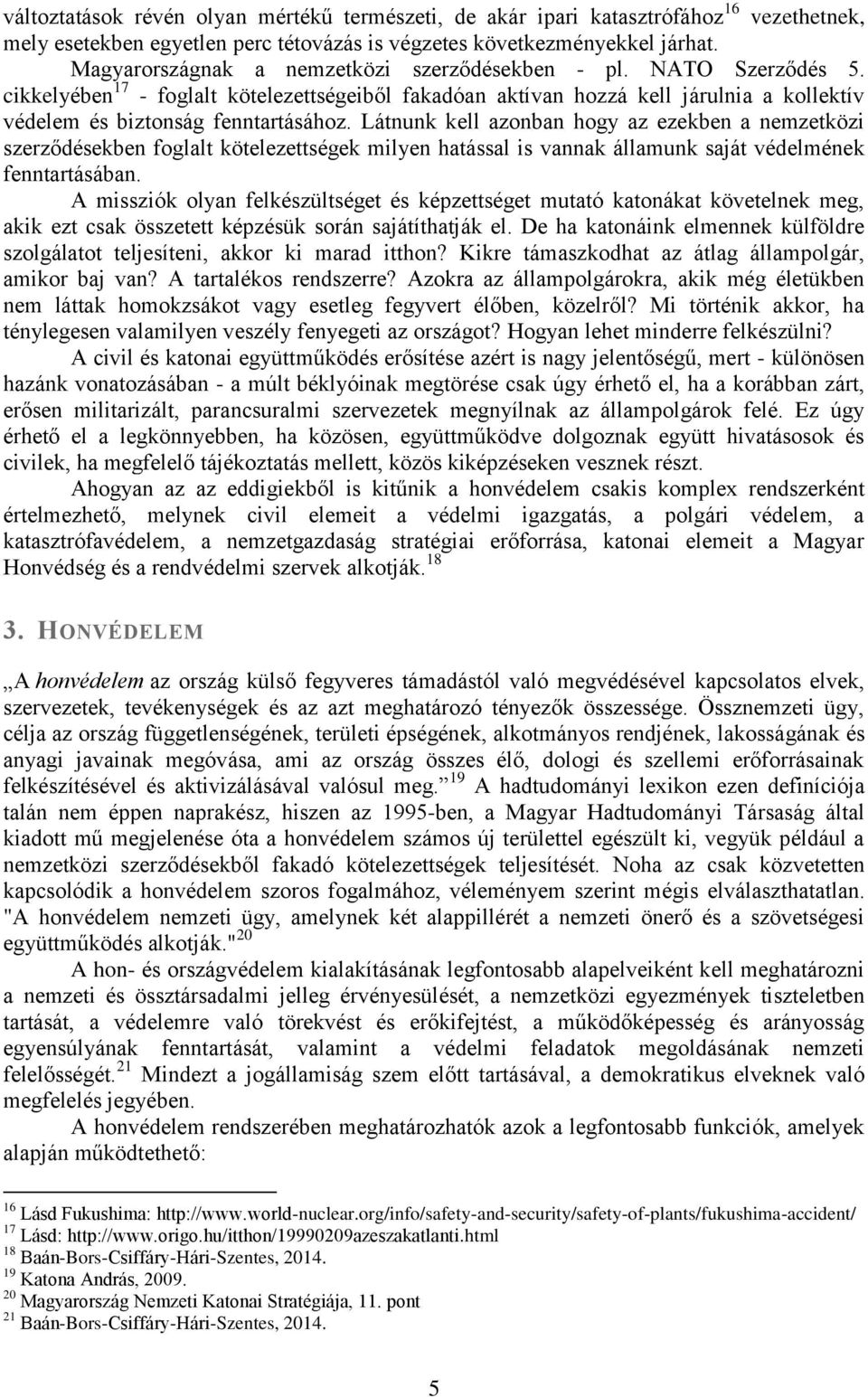 Látnunk kell azonban hogy az ezekben a nemzetközi szerződésekben foglalt kötelezettségek milyen hatással is vannak államunk saját védelmének fenntartásában.