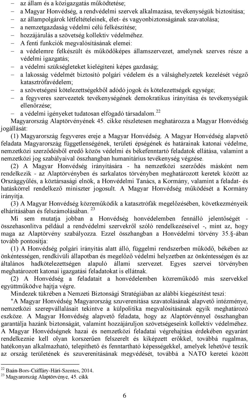 A fenti funkciók megvalósításának elemei: a védelemre felkészült és működőképes államszervezet, amelynek szerves része a védelmi igazgatás; a védelmi szükségleteket kielégíteni képes gazdaság; a