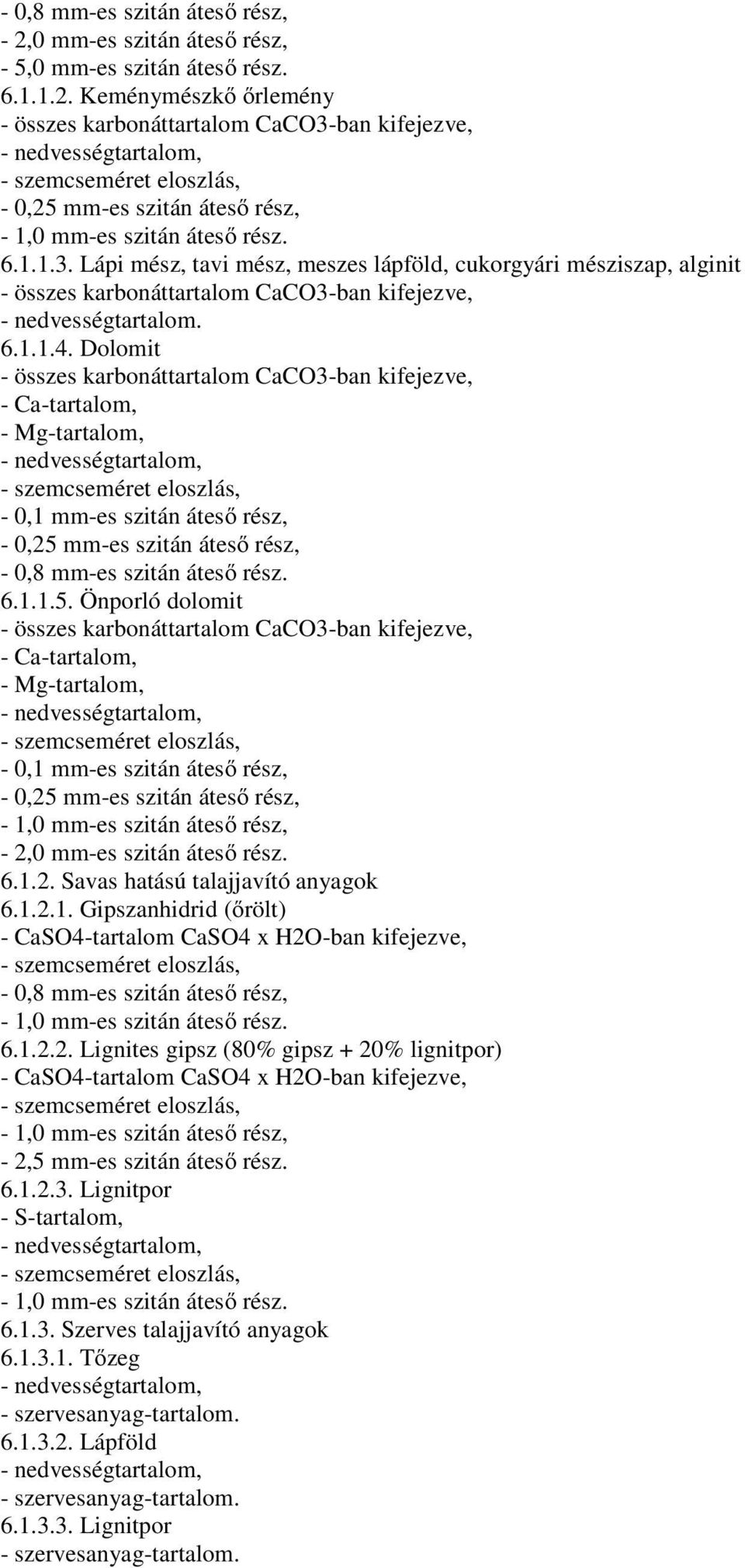 Keménymészkő őrlemény - összes karbonáttartalom CaCO3-ban kifejezve, - nedvességtartalom, - szemcseméret eloszlás, - 0,25 mm-es szitán áteső rész, - 1,0 mm-es szitán áteső rész. 6.1.1.3. Lápi mész, tavi mész, meszes lápföld, cukorgyári mésziszap, alginit - összes karbonáttartalom CaCO3-ban kifejezve, - nedvességtartalom.