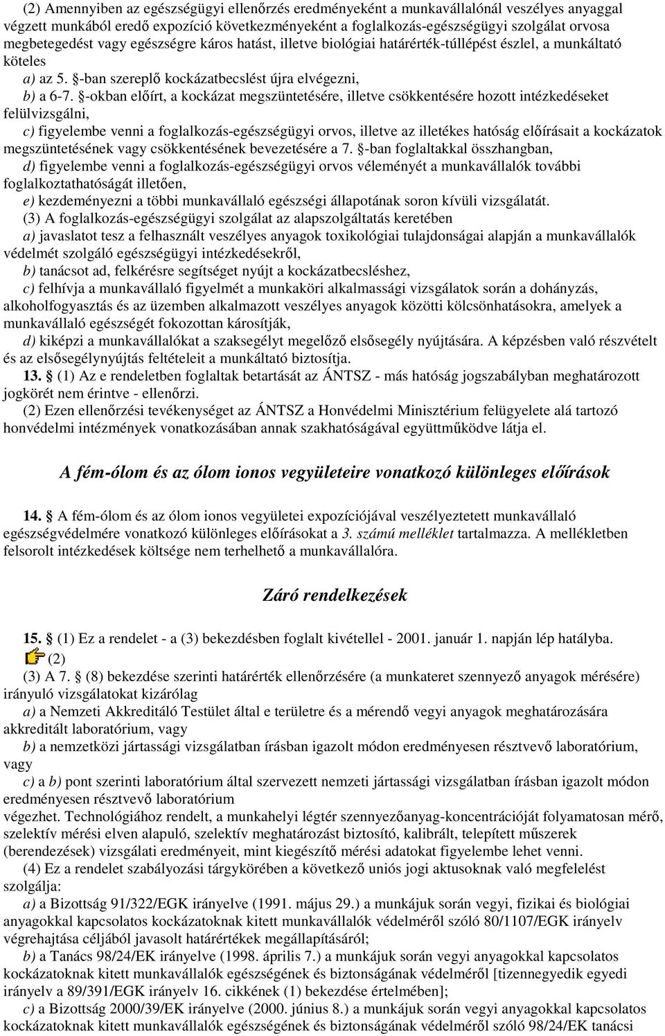 -okban elıírt, a kockázat megszüntetésére, illetve csökkentésére hozott intézkedéseket felülvizsgálni, c) figyelembe venni a foglalkozás-egészségügyi orvos, illetve az illetékes hatóság elıírásait a