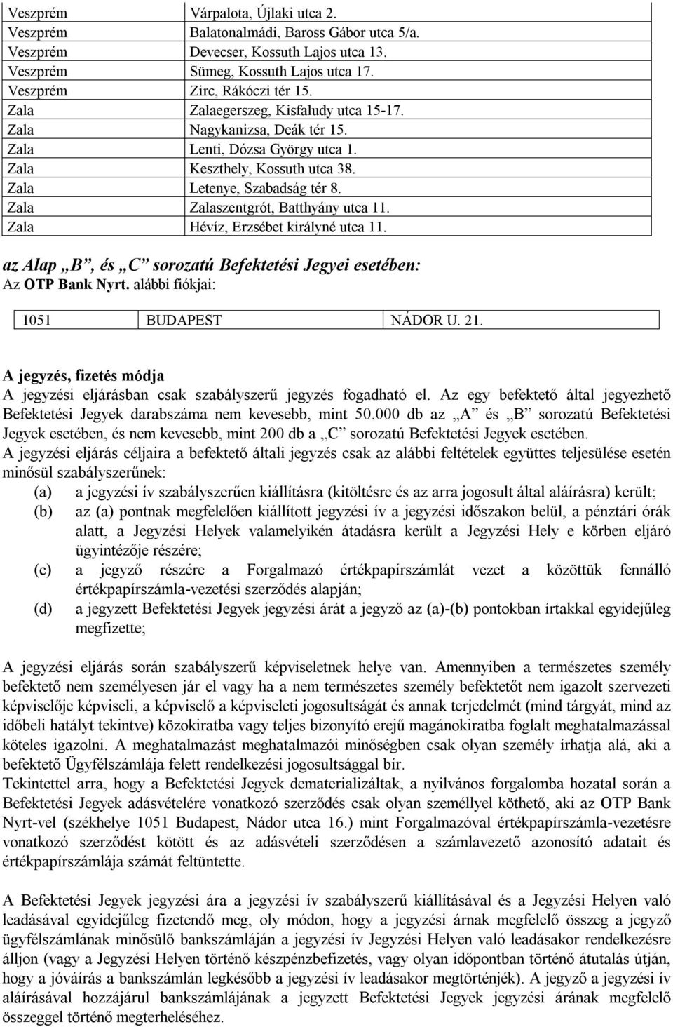 Zala Zalaszentgrót, Batthyány utca 11. Zala Hévíz, Erzsébet királyné utca 11. az Alap B, és C sorozatú Befektetési Jegyei esetében: Az OTP Bank Nyrt. alábbi fiókjai: 1051 BUDAPEST NÁDOR U. 21.