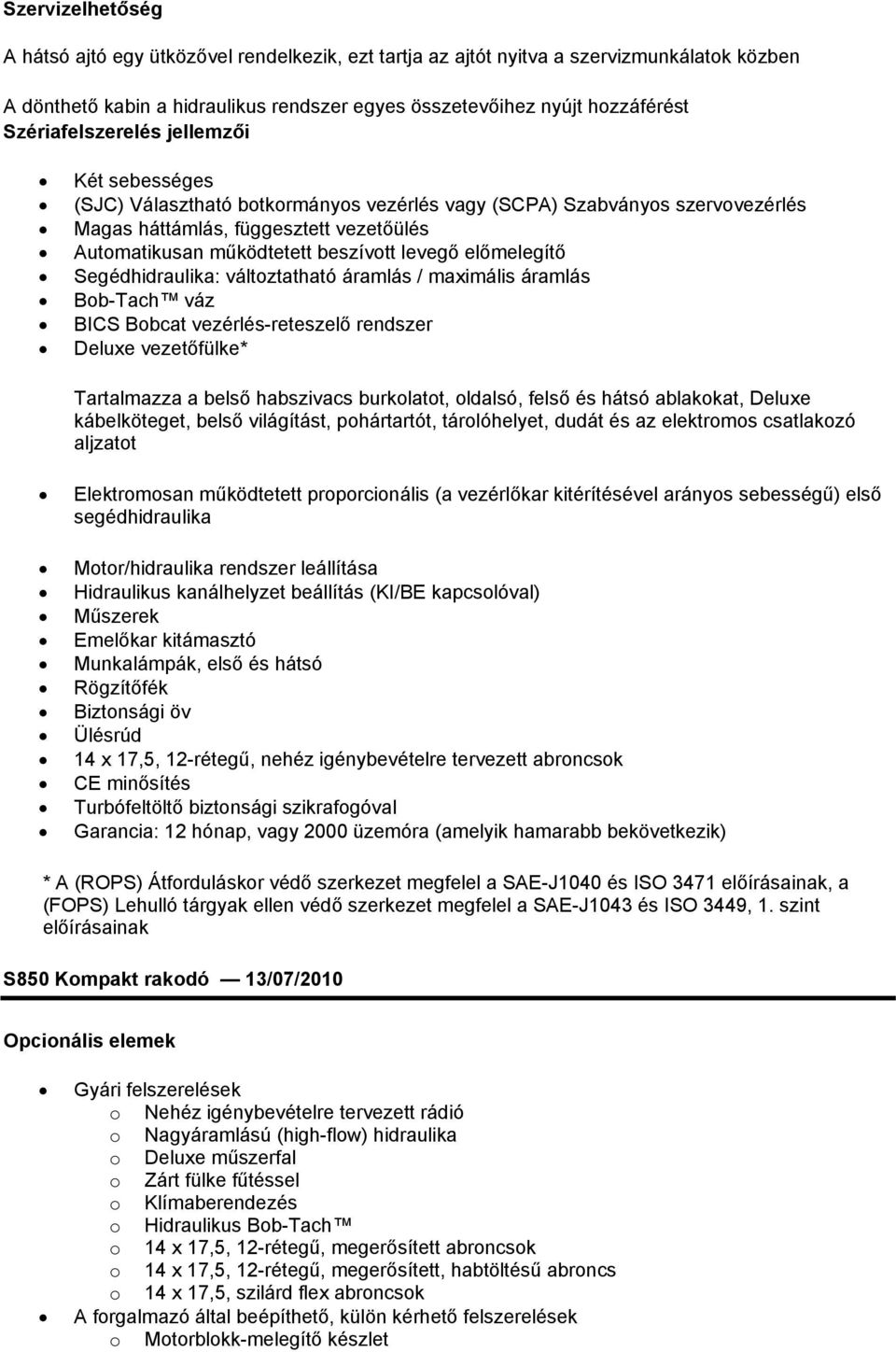 levegő előmelegítő Segédhidraulika: változtatható áramlás / maximális áramlás Bob-Tach váz BICS Bobcat vezérlés-reteszelő rendszer Deluxe vezetőfülke* Tartalmazza a belső habszivacs burkolatot,