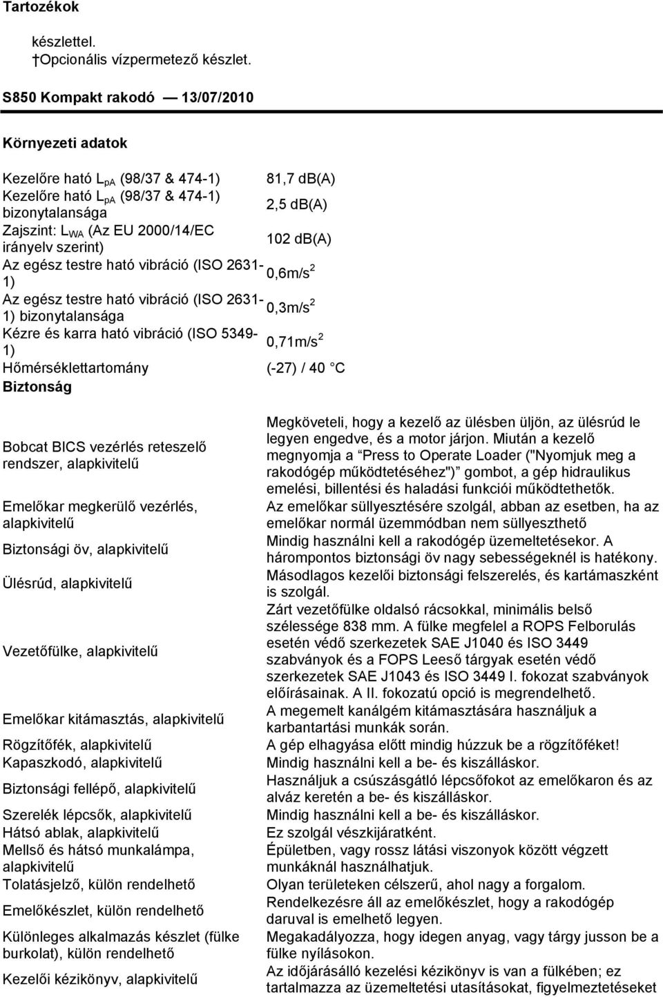 testre ható vibráció (ISO 2631-0,6m/s 2 1) Az egész testre ható vibráció (ISO 2631-0,3m/s 2 1) bizonytalansága Kézre és karra ható vibráció (ISO 5349-1) 0,71m/s 2 Hőmérséklettartomány (-27) / 40 C